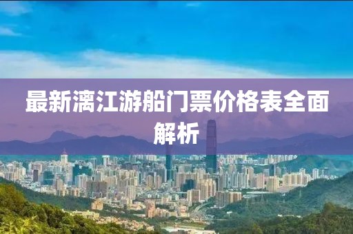 最新漓江游船門票價格表全面解析