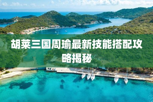胡萊三國周瑜最新技能搭配攻略揭秘