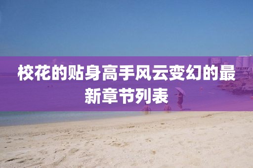 ?；ǖ馁N身高手風云變幻的最新章節(jié)列表