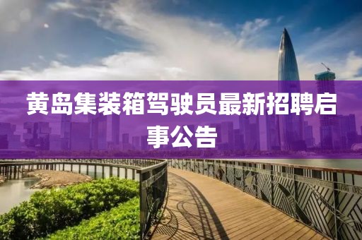 黃島集裝箱駕駛員最新招聘啟事公告