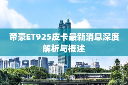 帝豪ET925皮卡最新消息深度解析與概述
