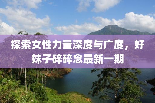 探索女性力量深度與廣度，好妹子碎碎念最新一期