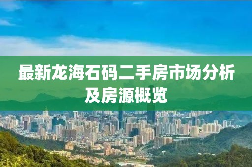 最新龍海石碼二手房市場分析及房源概覽