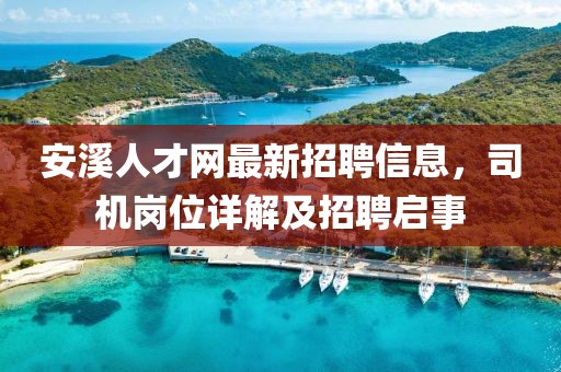 安溪人才網(wǎng)最新招聘信息，司機(jī)崗位詳解及招聘啟事