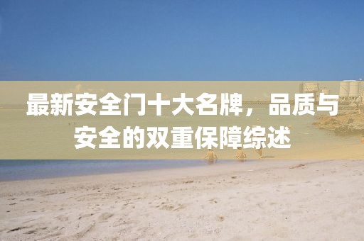 最新安全門十大名牌，品質(zhì)與安全的雙重保障綜述