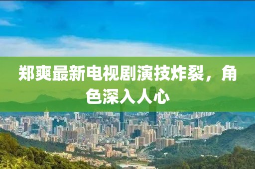 鄭爽最新電視劇演技炸裂，角色深入人心