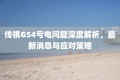 傳祺GS4虧電問題深度解析，最新消息與應(yīng)對(duì)策略