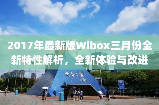 2017年最新版Wibox三月份全新特性解析，全新體驗(yàn)與改進(jìn)