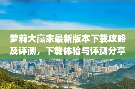 蘿莉大贏家最新版本下載攻略及評測，下載體驗與評測分享