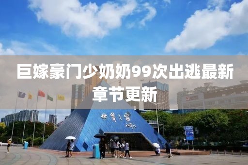 巨嫁豪門少奶奶99次出逃最新章節(jié)更新