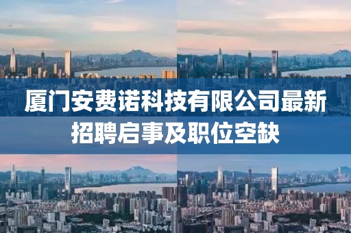 廈門(mén)安費(fèi)諾科技有限公司最新招聘啟事及職位空缺