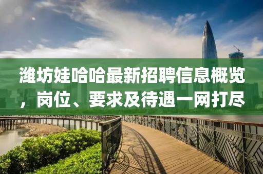 濰坊娃哈哈最新招聘信息概覽，崗位、要求及待遇一網(wǎng)打盡