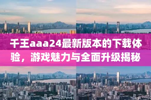 千王aaa24最新版本的下載體驗(yàn)，游戲魅力與全面升級(jí)揭秘