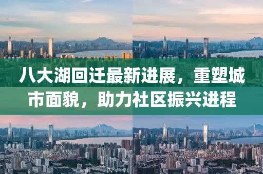 八大湖回遷最新進(jìn)展，重塑城市面貌，助力社區(qū)振興進(jìn)程