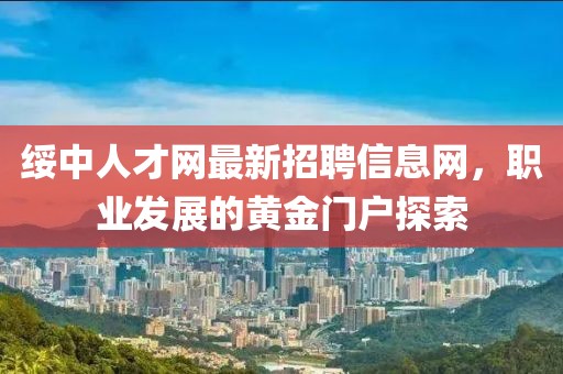 綏中人才網(wǎng)最新招聘信息網(wǎng)，職業(yè)發(fā)展的黃金門戶探索
