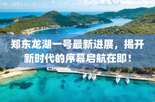 鄭東龍湖一號最新進(jìn)展，揭開新時代的序幕啟航在即！