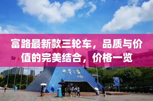 富路最新款三輪車，品質(zhì)與價值的完美結(jié)合，價格一覽