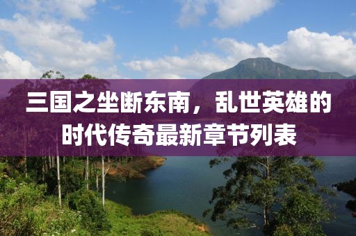 三國之坐斷東南，亂世英雄的時(shí)代傳奇最新章節(jié)列表