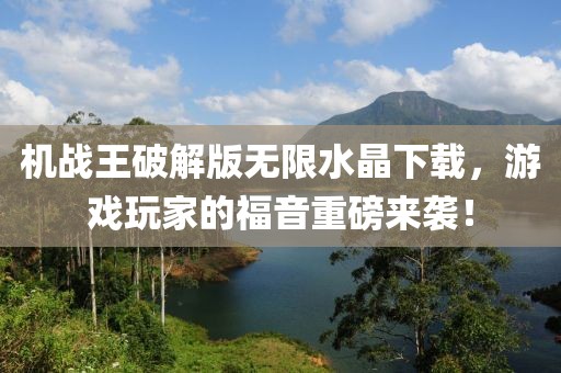 機(jī)戰(zhàn)王破解版無限水晶下載，游戲玩家的福音重磅來襲！