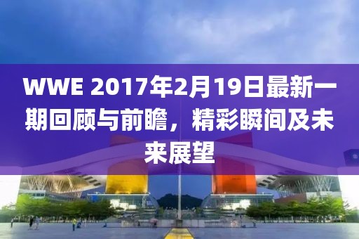 WWE 2017年2月19日最新一期回顧與前瞻，精彩瞬間及未來展望