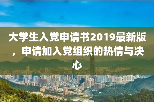 大學(xué)生入黨申請(qǐng)書2019最新版，申請(qǐng)加入黨組織的熱情與決心