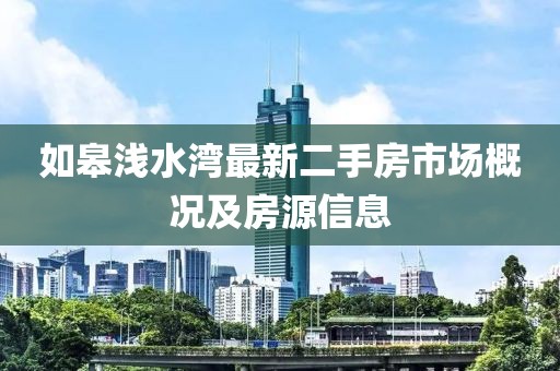 如皋淺水灣最新二手房市場(chǎng)概況及房源信息