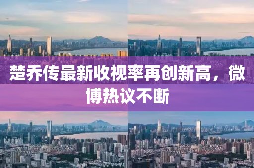 楚喬傳最新收視率再創(chuàng)新高，微博熱議不斷
