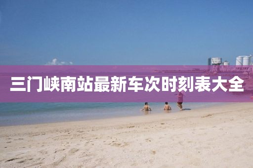 三門峽南站最新車次時刻表大全