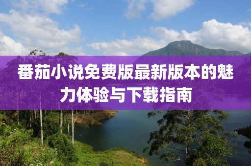 番茄小說免費版最新版本的魅力體驗與下載指南