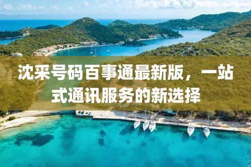 沈采號(hào)碼百事通最新版，一站式通訊服務(wù)的新選擇