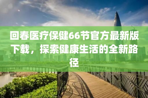回春醫(yī)療保健66節(jié)官方最新版下載，探索健康生活的全新路徑