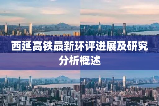 西延高鐵最新環(huán)評(píng)進(jìn)展及研究分析概述