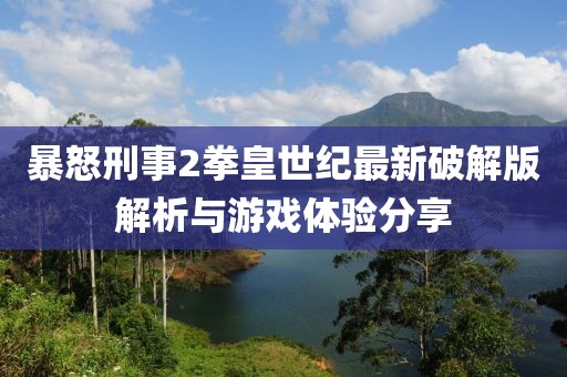 暴怒刑事2拳皇世紀(jì)最新破解版解析與游戲體驗(yàn)分享