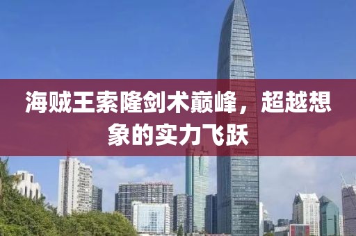 海賊王索隆劍術(shù)巔峰，超越想象的實(shí)力飛躍