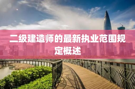 二級建造師的最新執(zhí)業(yè)范圍規(guī)定概述