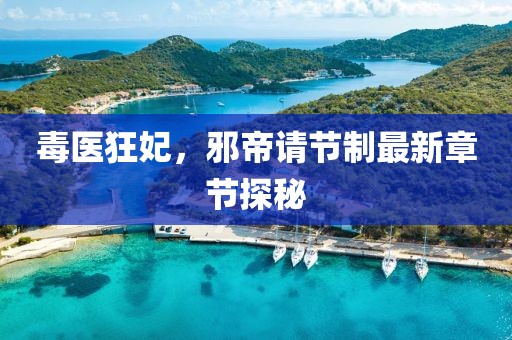 毒醫(yī)狂妃，邪帝請(qǐng)節(jié)制最新章節(jié)探秘