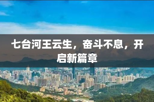 七臺(tái)河王云生，奮斗不息，開(kāi)啟新篇章