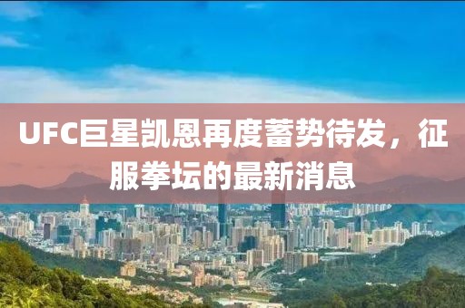 UFC巨星凱恩再度蓄勢(shì)待發(fā)，征服拳壇的最新消息