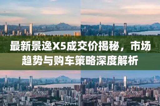 最新景逸X5成交價揭秘，市場趨勢與購車策略深度解析