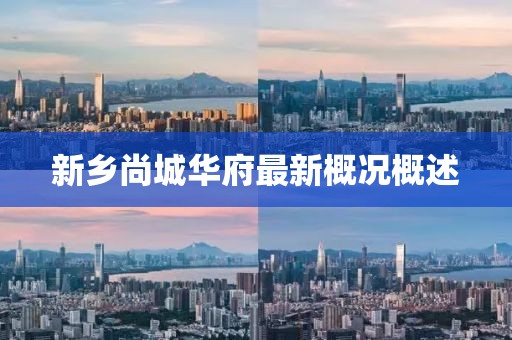 新鄉(xiāng)尚城華府最新概況概述