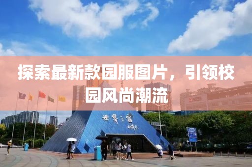 探索最新款園服圖片，引領(lǐng)校園風(fēng)尚潮流