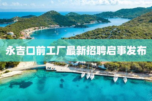 永吉口前工廠最新招聘啟事發(fā)布
