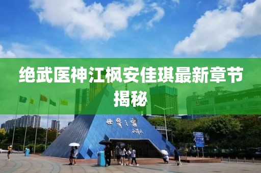 絕武醫(yī)神江楓安佳琪最新章節(jié)揭秘