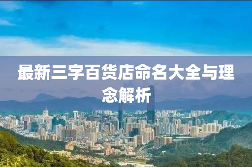最新三字百貨店命名大全與理念解析