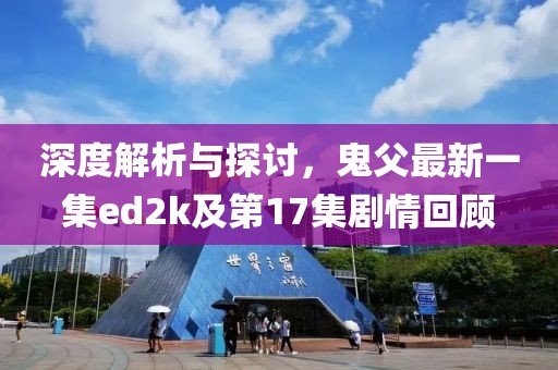 深度解析與探討，鬼父最新一集ed2k及第17集劇情回顧