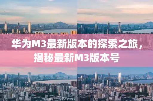 華為M3最新版本的探索之旅，揭秘最新M3版本號