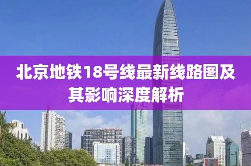 北京地鐵18號線最新線路圖及其影響深度解析