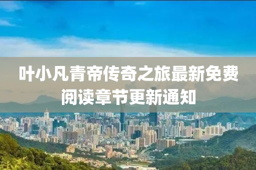 葉小凡青帝傳奇之旅最新免費(fèi)閱讀章節(jié)更新通知