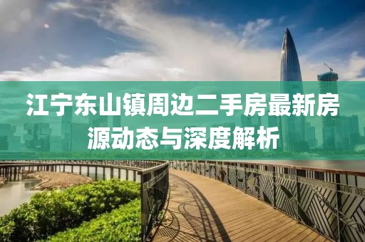 江寧東山鎮(zhèn)周邊二手房最新房源動態(tài)與深度解析