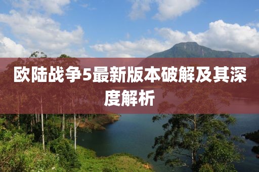 歐陸戰(zhàn)爭5最新版本破解及其深度解析